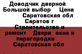 Доводчик дверной . Большой выбор. › Цена ­ 1 000 - Саратовская обл., Саратов г. Строительство и ремонт » Двери, окна и перегородки   . Саратовская обл.